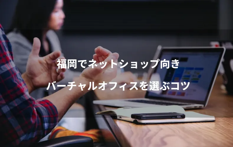 福岡でネットショップ向きバーチャルオフィスを選ぶコツ
