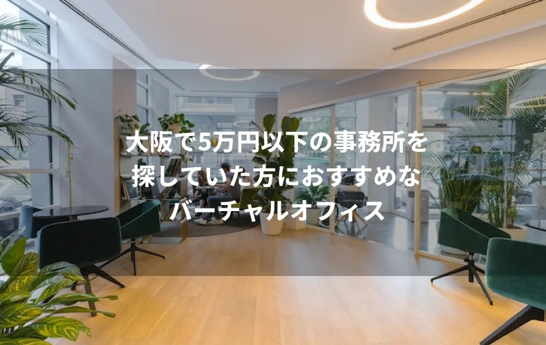 大阪で5万円以下の事務所を探していた方におすすめなバーチャルオフィス