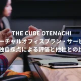 THE CUBE OTEMACHIのバーチャルオフィスプラン・サービス≫独自採点による評価と他社との比較
