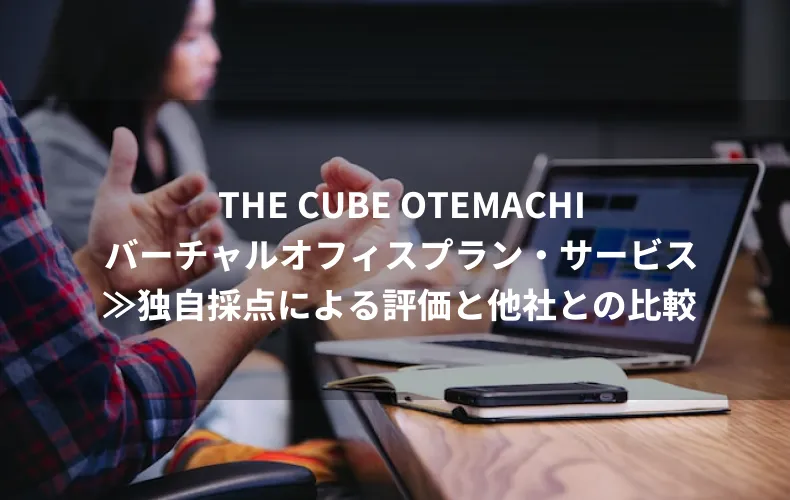 THE CUBE OTEMACHIのバーチャルオフィスプラン・サービス≫独自採点による評価と他社との比較