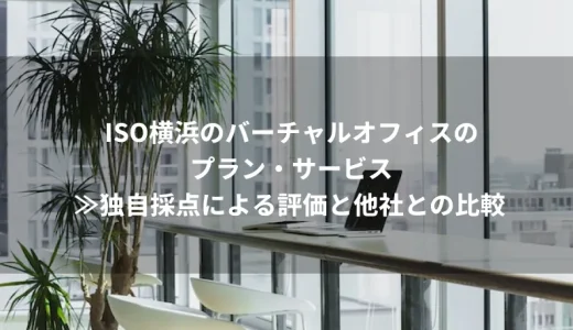 ISO横浜のバーチャルオフィスプラン・サービス≫独自採点による評価と他社との比較