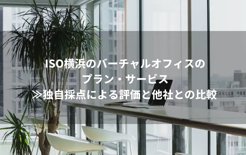 ISO横浜のバーチャルオフィスプラン・サービス≫独自採点による評価と他社との比較