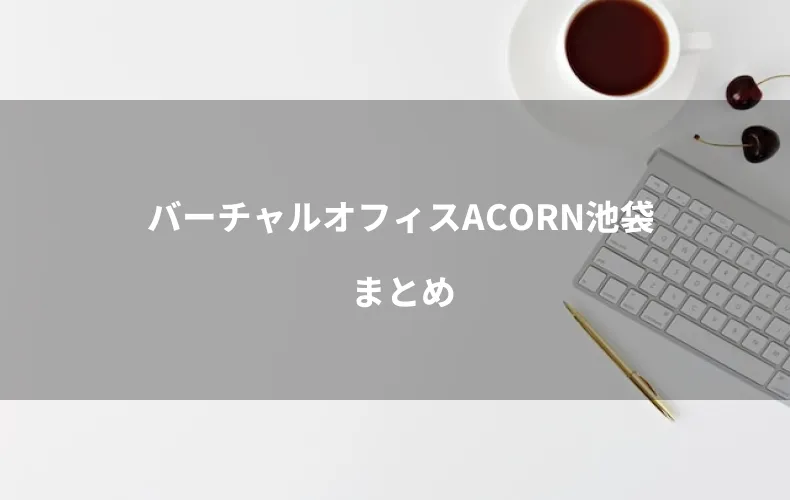 バーチャルオフィスACORN池袋まとめ