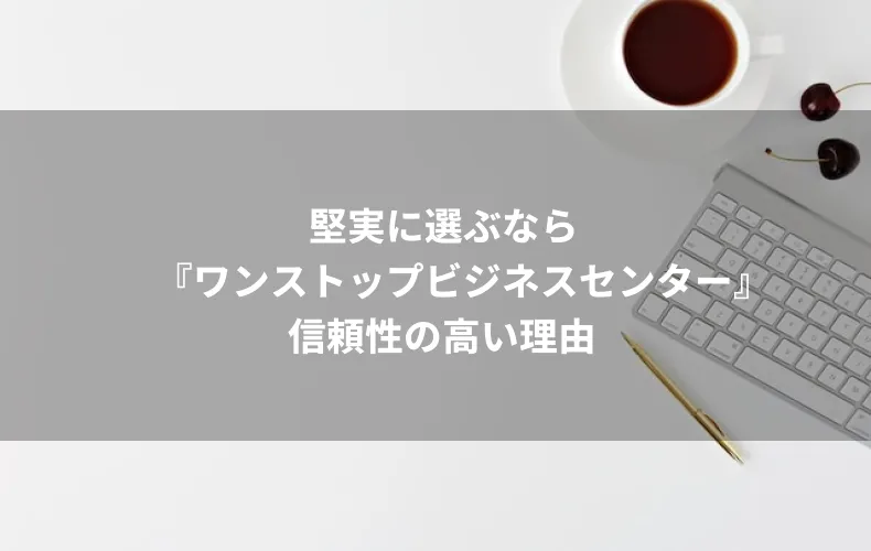 堅実に選ぶなら『ワンストップビジネスセンター』信頼性の高い理由