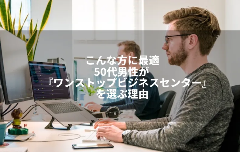 こんな方に最適50代男性が『ワンストップビジネスセンター』を選ぶ理由