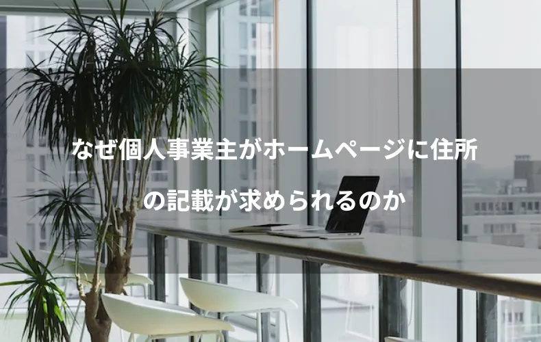 なぜ個人事業主がホームページに住所の記載が求められるのか