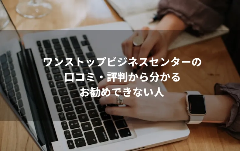 ワンストップビジネスセンターの口コミ・評判から分かるお勧めできない人