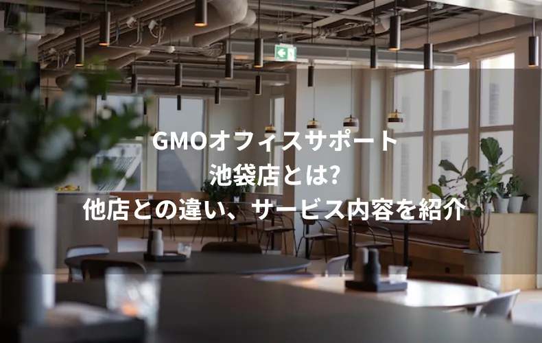 GMOオフィスサポート池袋店とは？他店との違い、サービス内容を紹介