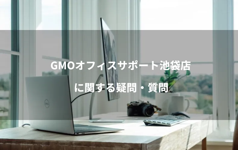 GMOオフィスサポート池袋店に関する疑問・質問